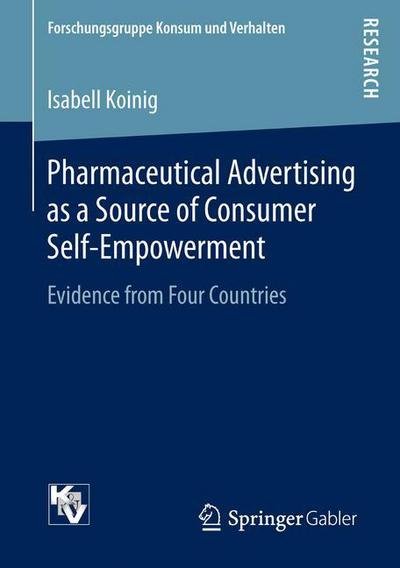 Isabell Koinig · Pharmaceutical Advertising as a Source of Consumer Self-Empowerment: Evidence from Four Countries - Forschungsgruppe Konsum und Verhalten (Paperback Book) [1st ed. 2016 edition] (2016)