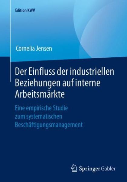 Cover for Cornelia Jensen · Der Einfluss Der Industriellen Beziehungen Auf Interne Arbeitsmarkte: Eine Empirische Studie Zum Systematischen Beschaftigungsmanagement - Edition Kwv (Paperback Book) [1. Aufl. 2012, Nachdruck 2019 edition] (2019)