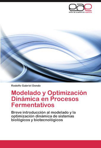Cover for Rodolfo Gabriel Dondo · Modelado Y Optimización Dinámica en Procesos Fermentativos: Breve Introducción Al Modelado Y La Optimización Dinámica De Sistemas Biológicos Y Biotecnológicos (Paperback Book) [Spanish edition] (2012)