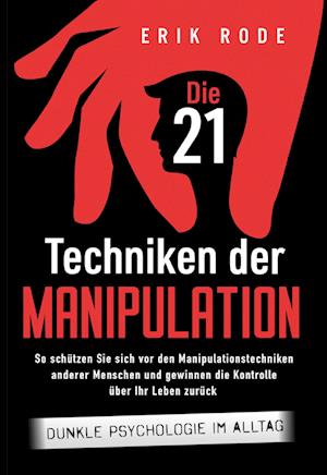 Cover for Erik Rode · Die 21 Techniken der Manipulation – Dunkle Psychologie im Alltag: So schützen Sie sich vor den Manipulationstechniken anderer Menschen und gewinnen die Kontrolle über Ihr Leben zurück (Book) (2024)