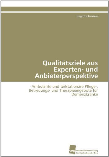 Cover for Birgit Eichenseer · Qualitätsziele Aus Experten- Und Anbieterperspektive: Ambulante Und Teilstationäre Pflege-, Betreuungs- Und Therapieangebote Für Demenzkranke (Paperback Book) [German edition] (2011)