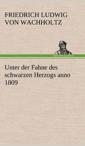 Cover for Friedrich Ludwig Von Wachholtz · Unter Der Fahne Des Schwarzen Herzogs Anno 1809 (Hardcover Book) [German edition] (2012)