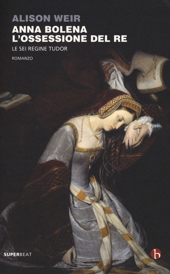 Cover for Alison Weir · Anna Bolena. L'ossessione Del Re. Le Sei Regine Tudor (Book)