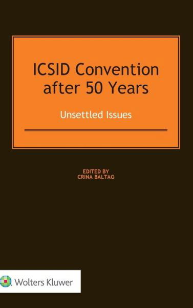 ICSID Convention after 50 Years: Unsettled Issues: Unsettled Issues - Crina Baltag - Livres - Kluwer Law International - 9789041166333 - 9 février 2017