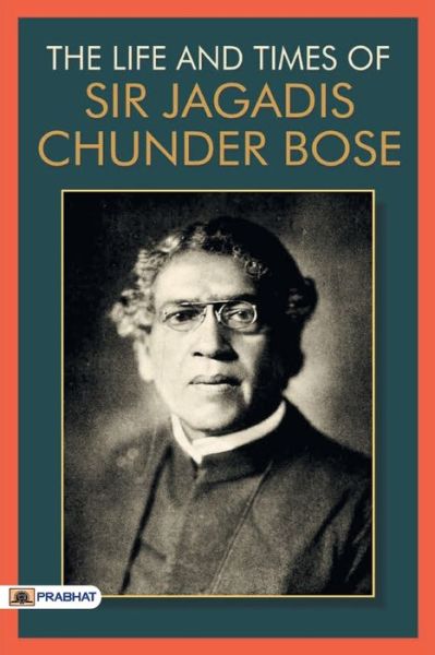The Life & Times of Sir Jagadis Chunder Bose - Sir Jagadis Chunder Bose - Books - Prabhat Prakashan - 9789352662333 - June 22, 2017