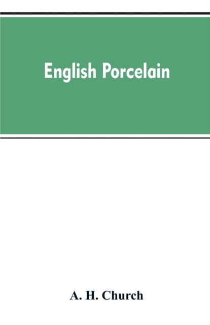 Cover for A H Church · English Porcelain; a Handbook to the China Made in England During the Eighteenth Century as Illustrated by Specimens Chiefly in the National Collections (Paperback Book) (2019)