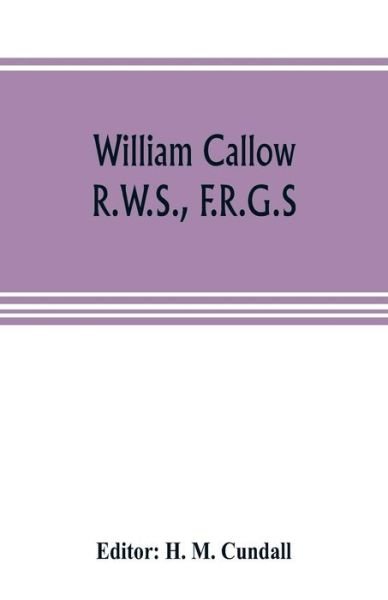 William Callow, R.W.S., F.R.G.S.; An Autobiography - H M Cundall - Books - Alpha Edition - 9789353805333 - July 20, 2019