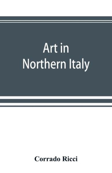 Cover for Corrado Ricci · Art in Northern Italy (Paperback Book) (2019)