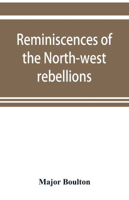 Cover for Major Boulton · Reminiscences of the North-west rebellions, with a record of the raising of Her Majesty's 100th regiment in Canada, and a chapter on Canadian social &amp; political life (Paperback Book) (2019)