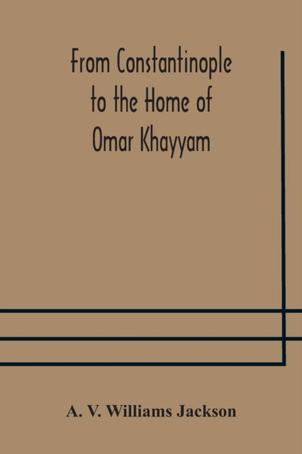 Cover for A V Williams Jackson · From Constantinople to the Home of Omar Khayyam, travels in Transcaucasia and Northern Persia, for historic and literary research (Paperback Book) (2020)