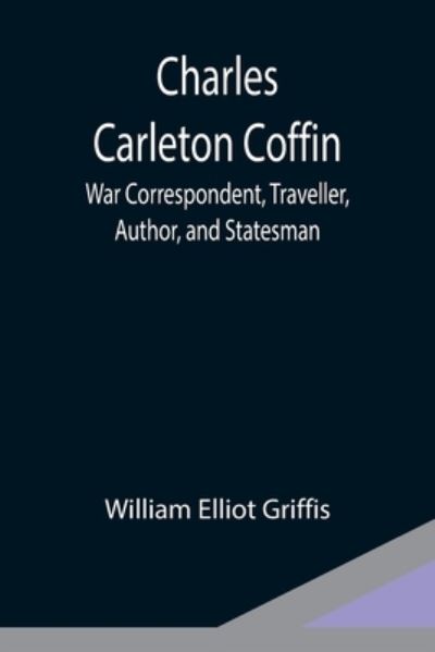 Cover for William Elliot Griffis · Charles Carleton Coffin; War Correspondent, Traveller, Author, and Statesman (Taschenbuch) (2021)