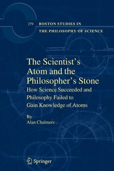 Cover for Alan Chalmers · The Scientist's Atom and the Philosopher's Stone: How Science Succeeded and Philosophy Failed to Gain Knowledge of Atoms - Boston Studies in the Philosophy and History of Science (Taschenbuch) [2009 edition] (2010)