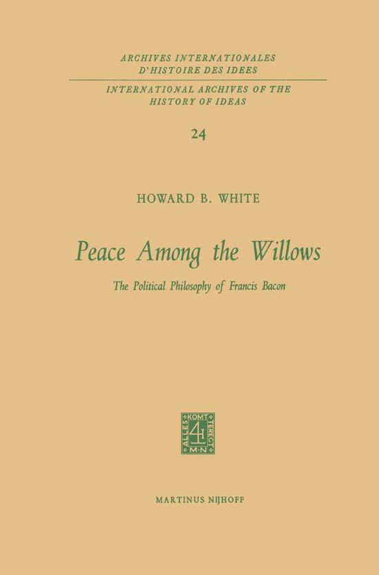 Cover for Howard B. White · Peace Among the Willows: The Political Philosophy of Francis Bacon - International Archives of the History of Ideas / Archives Internationales d'Histoire des Idees (Paperback Book) [Softcover reprint of the original 1st ed. 1968 edition] (2011)