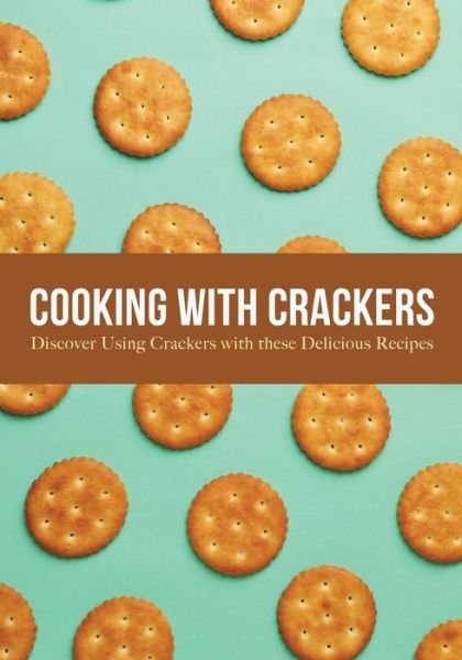 Cooking with Crackers: Discover Using Crackers with these Delicious Recipes (2nd Edition) - Booksumo Press - Bøger - Independently Published - 9798844220333 - 15. august 2022