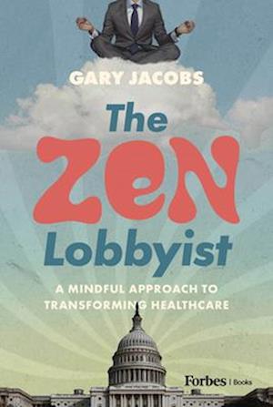 Cover for Gary Jacobs · The Zen Lobbyist: A Mindful Approach to Transforming Healthcare (Innbunden bok) (2025)