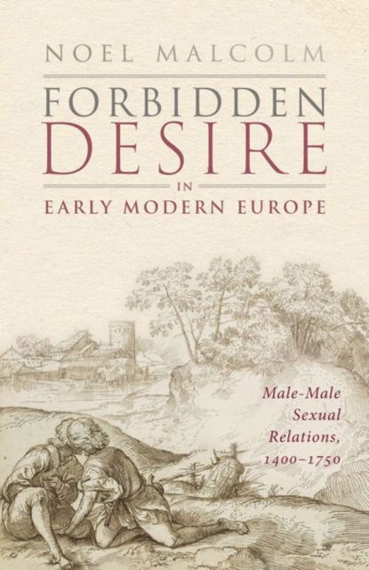 Forbidden Desire in Early Modern Europe: Male-Male Sexual Relations, 1400-1750 - Malcolm, Sir Noel (Senior Research Fellow, Senior Research Fellow, All Souls College, University of Oxford) - Książki - Oxford University Press - 9780198886334 - 25 stycznia 2024