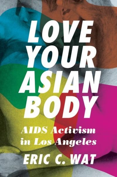 Cover for Eric C. Wat · Love Your Asian Body: AIDS Activism in Los Angeles (Paperback Book) (2022)