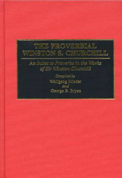 Cover for Wolfgang Mieler · The Proverbial Winston S. Churchill: An Index to Proverbs in the Works of Sir Winston Churchill - Bibliographies and Indexes in World History (Innbunden bok) (1995)