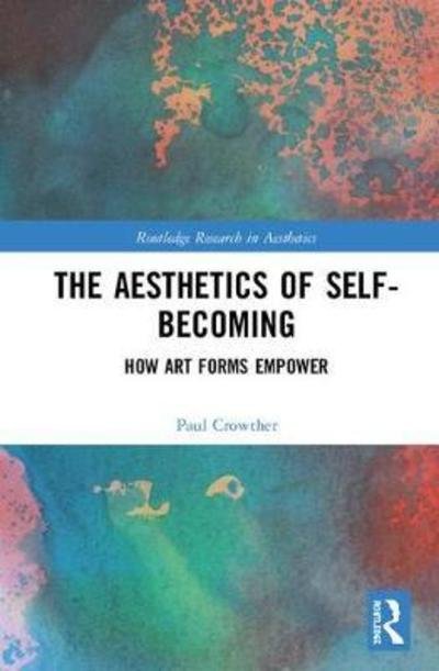 Cover for Paul Crowther · The Aesthetics of Self-Becoming: How Art Forms Empower - Routledge Research in Aesthetics (Hardcover bog) (2019)