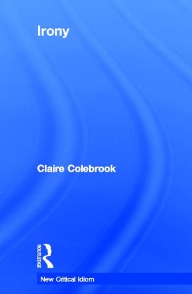 Cover for Claire Colebrook · Irony - The New Critical Idiom (Hardcover Book) (2003)