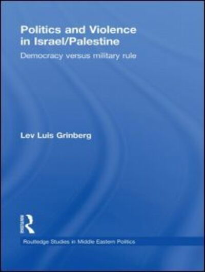 Politics and Violence in Israel / Palestine: Democracy versus Military Rule - Routledge Studies in Middle Eastern Politics - Lev Luis Grinberg - Books - Taylor & Francis Ltd - 9780415488334 - July 22, 2009