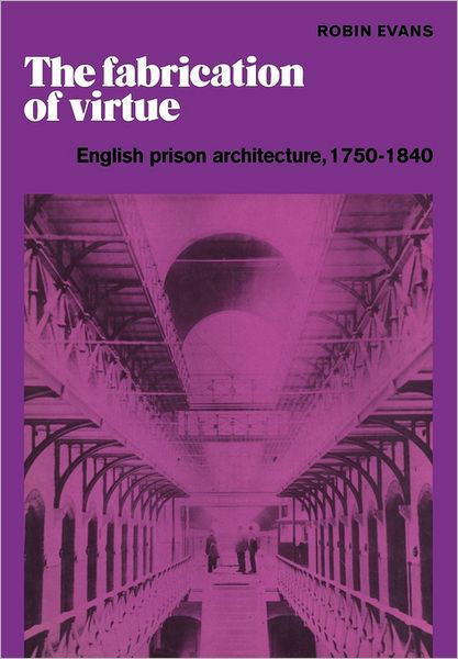 Cover for Robin Evans · The Fabrication of Virtue: English Prison Architecture, 1750–1840 (Paperback Book) (2011)