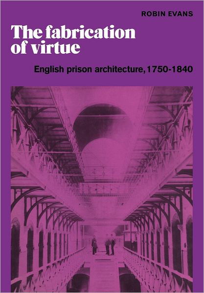 The Fabrication of Virtue: English Prison Architecture, 1750–1840 - Robin Evans - Książki - Cambridge University Press - 9780521181334 - 18 sierpnia 2011