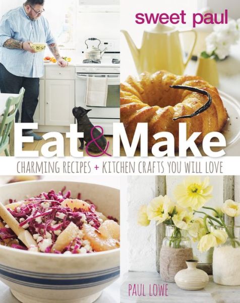 Cover for Paul Lowe · Sweet Paul Eat and Make: Charming Recipes and Kitchen Crafts You Will Love (Hardcover Book) (2014)