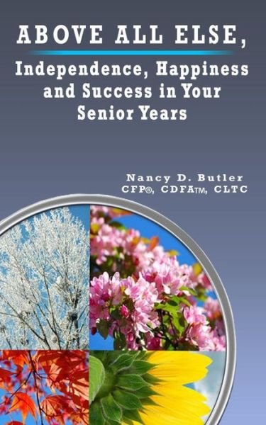 Cover for Butler, CFP®, CDFA?, CLTC, Nancy D. · Above All Else, Independence, Happiness and Success in Your Senior Years (Paperback Book) (2017)