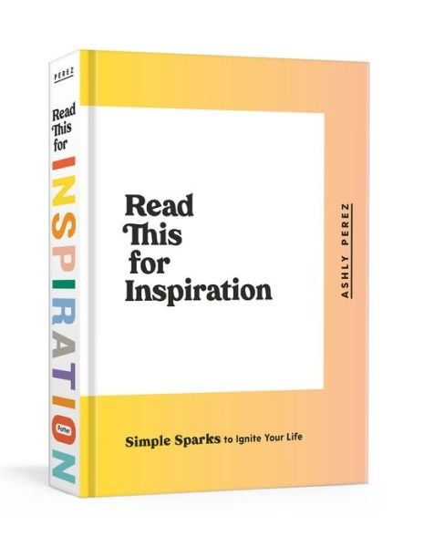 Read This for Inspiration: Simple Sparks to Ignite Your Life - Ashly Perez - Books - Clarkson Potter/Ten Speed - 9780593135334 - December 1, 2020