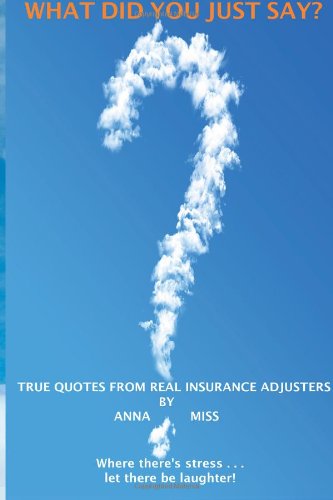 Cover for Anna Miss · What Did You Just Say?: True Quotes from Real Insurance Adjusters (Paperback Book) (2013)