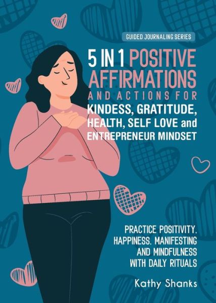 Cover for Kathy Shanks · 5 in 1 Positive Affirmations and Actions for Kindness, Gratitude, Health, Self Love and Entrepreneur Mindset (Paperback Book) (2022)