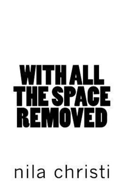 With All the Space Removed - Nila Christi - Books - Nila Christi - 9780692979334 - November 17, 2017