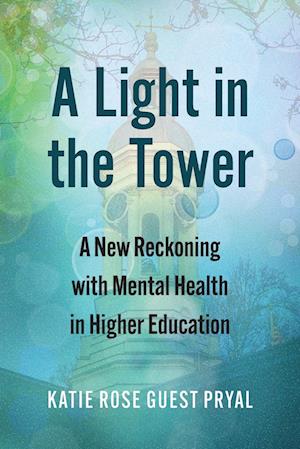 Cover for Katie Rose Guest Pryal · A Light in the Tower: A New Reckoning with Mental Health in Higher Education - Rethinking Careers, Rethinking Academia (Paperback Book) (2024)