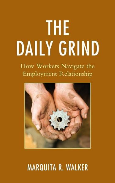 The Daily Grind: How Workers Navigate the Employment Relationship - Marquita R. Walker - Books - Lexington Books - 9780739193334 - November 15, 2014