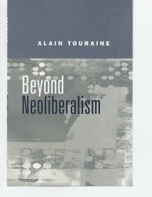 Cover for Touraine, Alain (Ecole des Haute Etudes en Sciences Sociale, Paris) · Beyond Neoliberalism (Hardcover Book) (2001)