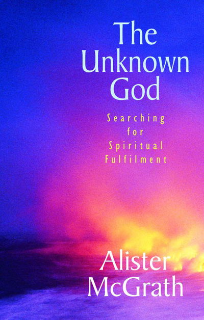 Cover for McGrath, Alister, DPhil, DD · The Unknown God: Searching for spiritual fulfilment (Paperback Book) [New edition] (2002)