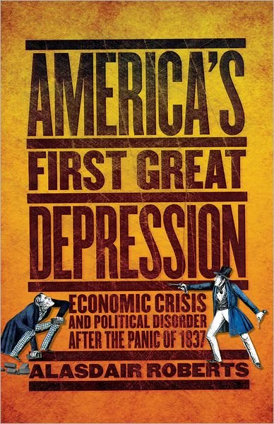 Cover for Alasdair Roberts · America's First Great Depression: Economic Crisis and Political Disorder after the Panic of 1837 (Gebundenes Buch) (2012)