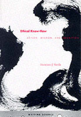 Ethical Know-How: Action, Wisdom, and Cognition - Writing Science - Francisco J. Varela - Bücher - Stanford University Press - 9780804730334 - 1. Juni 1999
