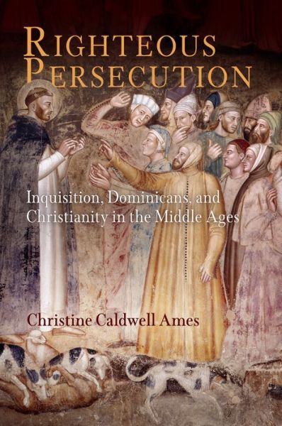 Cover for Christine Caldwell Ames · Righteous Persecution: Inquisition, Dominicans, and Christianity in the Middle Ages - The Middle Ages Series (Hardcover Book) (2008)
