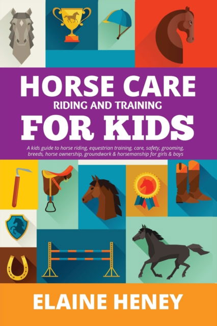 Cover for Elaine Heney · Horse Care, Riding &amp; Training for Kids age 6 to 11: A kids guide to horse riding, equestrian training, care, safety, grooming, breeds, horse ownership, groundwork &amp; horsemanship for girls &amp; boys (Paperback Book) (2022)