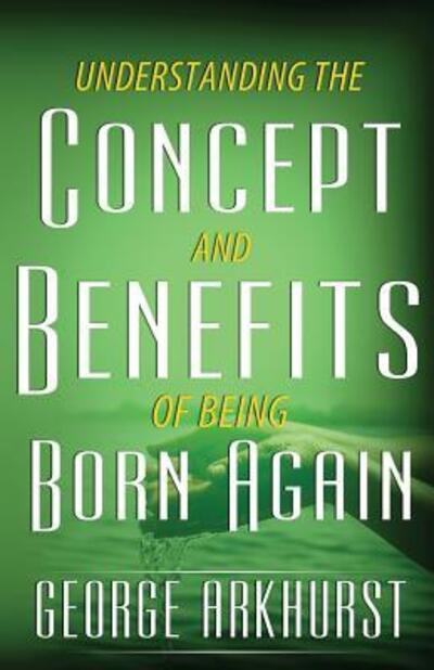 Cover for George Arkhurst · Understanding the Concepts and Benefit of being Born again (Paperback Book) (2017)