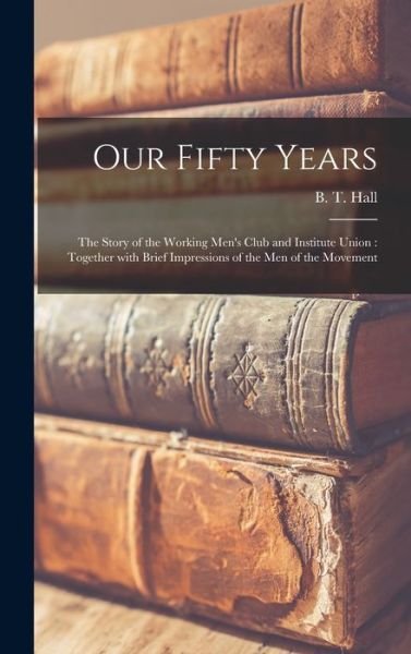 Cover for B T (Benjamin Tom) 1864-1931 Hall · Our Fifty Years (Hardcover Book) (2021)