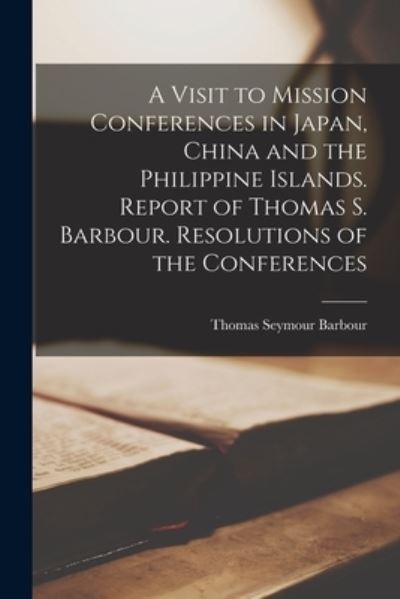 Cover for Thomas Seymour 1853-1915 Barbour · A Visit to Mission Conferences in Japan, China and the Philippine Islands [microform]. Report of Thomas S. Barbour. Resolutions of the Conferences (Paperback Book) (2021)