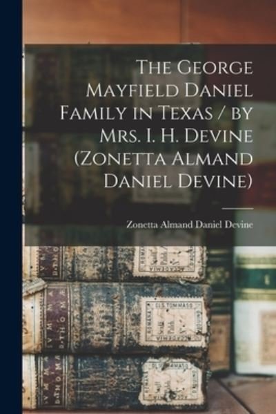 Cover for Zonetta Almand Daniel 1889- Devine · The George Mayfield Daniel Family in Texas / by Mrs. I. H. Devine (Zonetta Almand Daniel Devine) (Taschenbuch) (2021)