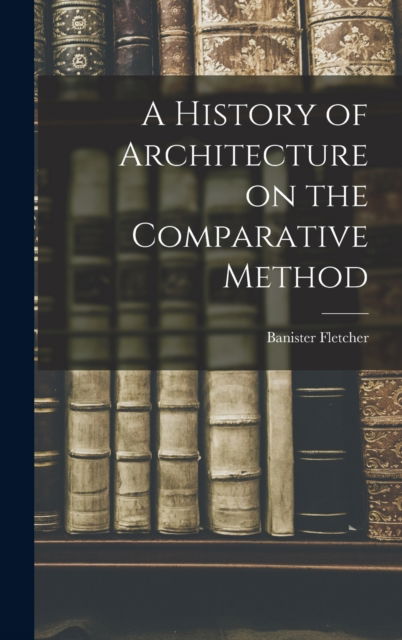 Cover for Banister Fletcher · A History of Architecture on the Comparative Method (Hardcover Book) (2022)