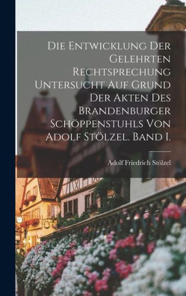 Cover for LLC Creative Media Partners · Die Entwicklung der gelehrten Rechtsprechung untersucht auf Grund der Akten des Brandenburger Schöppenstuhls von Adolf Stölzel. Band I. (Hardcover bog) (2022)