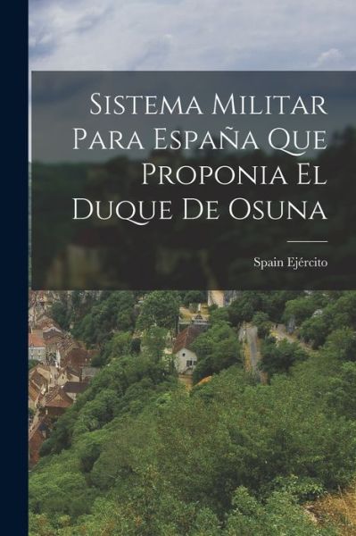 Sistema Militar para España Que Proponia el Duque de Osuna - Spain Ejército - Books - Creative Media Partners, LLC - 9781018893334 - October 27, 2022