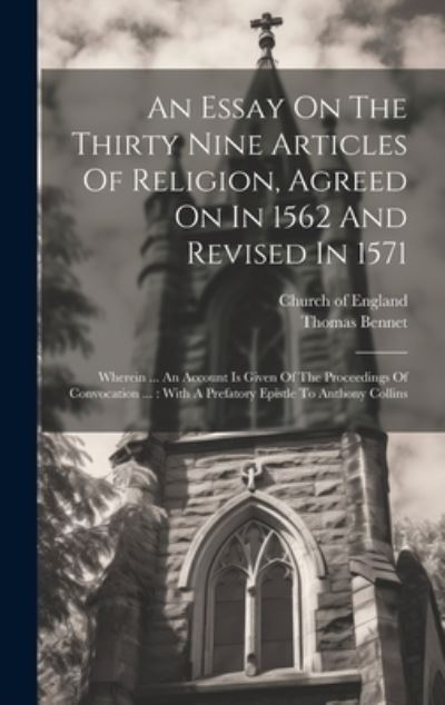 Cover for Thomas Bennet · Essay on the Thirty Nine Articles of Religion, Agreed on in 1562 and Revised In 1571 : Wherein ... an Account Is Given of the Proceedings of Convocation ... (Buch) (2023)