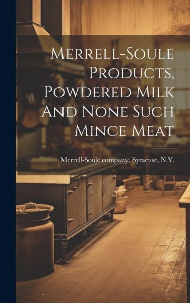 Cover for Syracuse N. y Merrell-Soule Company · Merrell-Soule Products, Powdered Milk and None Such Mince Meat (Book) (2023)